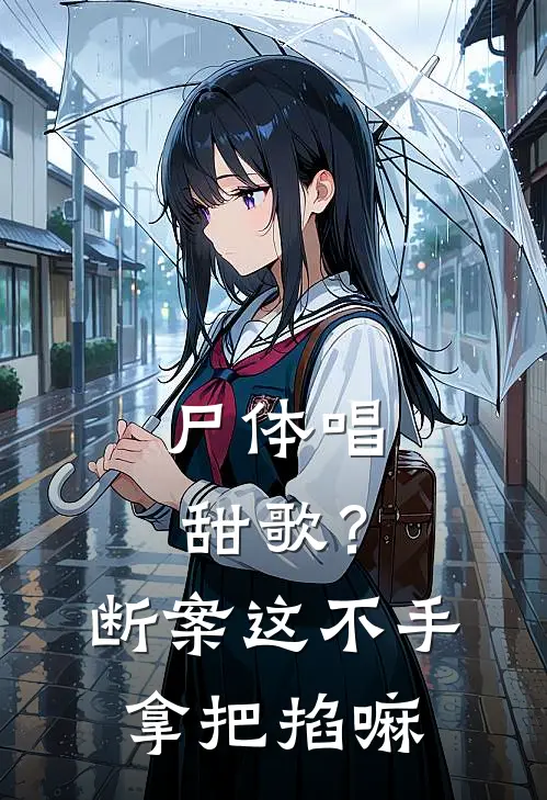尸体唱甜歌？断案这不手拿把掐嘛(抖音热门)全本免费小说_新热门小说尸体唱甜歌？断案这不手拿把掐嘛抖音热门