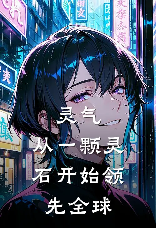 灵气：从一颗灵石开始领先全球(抖音热门)免费阅读完整版小说_完结免费小说灵气：从一颗灵石开始领先全球(抖音热门)