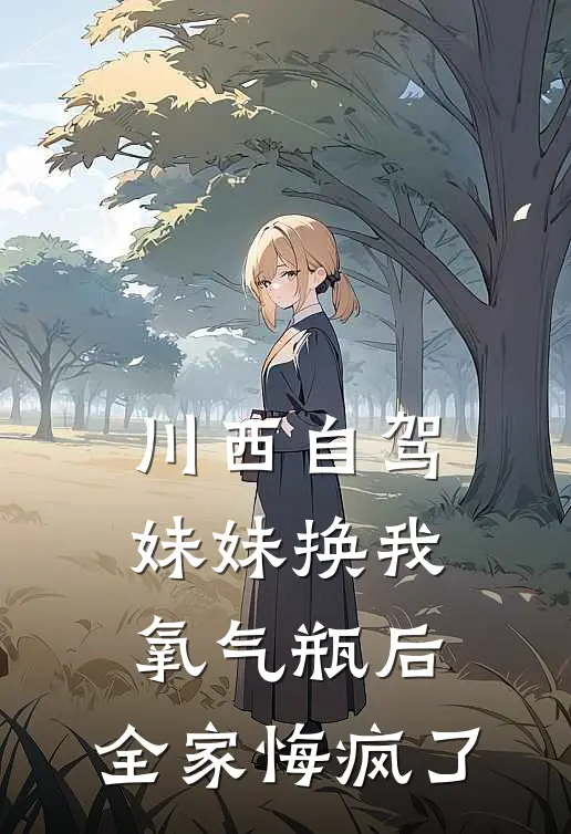 川西自驾妹妹换我氧气瓶后，全家悔疯了(陆挽风穆江河)完结小说推荐_免费小说川西自驾妹妹换我氧气瓶后，全家悔疯了(陆挽风穆江河)