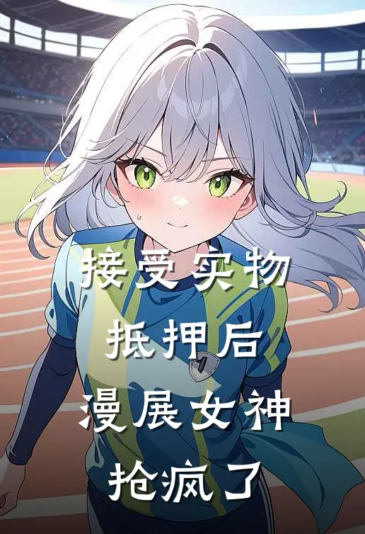 接受实物抵押后，漫展女神抢疯了（叶寒林清清）最新章节列表_叶寒林清清)接受实物抵押后，漫展女神抢疯了最新章节列表笔趣阁（接受实物抵押后，漫展女神抢疯了）