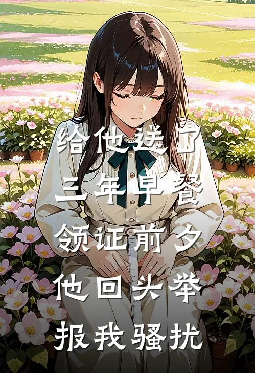 给他送了三年早餐，领证前夕他回头举报我骚扰林栀顾屿小说完整版_热门好看小说给他送了三年早餐，领证前夕他回头举报我骚扰(林栀顾屿)