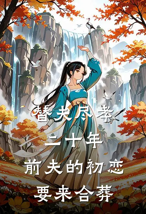 替夫尽孝二十年，前夫的初恋要来合葬苏念周怀瑾小说完整版_热门好看小说替夫尽孝二十年，前夫的初恋要来合葬(苏念周怀瑾)