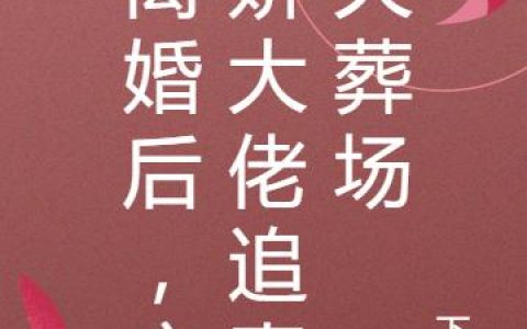 《离婚后，病娇大佬追妻火葬场》全文章节免费阅读在哪里看？