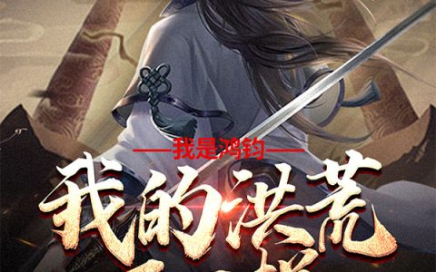 鸿钧广成先生我是鸿钧，我的洪荒不一样【已完结】