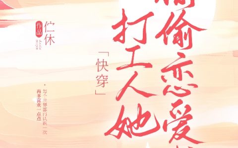 《【快穿】打工人她偷偷恋爱啦！》良湉伫休全章节免费在线阅读_(【快穿】打工人她偷偷恋爱啦！)全章节阅读