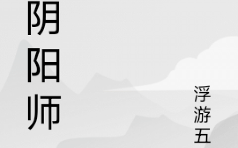 大阴阳师(寒闻浮游五世)全本在线阅读_《大阴阳师》全文在线阅读