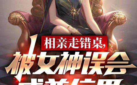 苏辰吴谨俞(相亲走错桌，被女神误会成普信男)全章节阅读_苏辰吴谨俞全本阅读