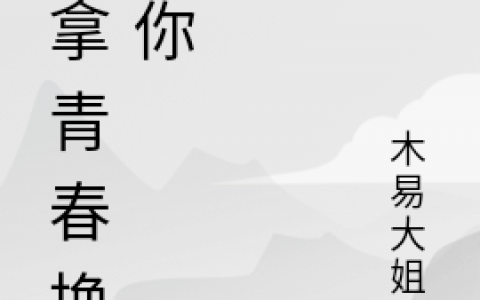 《我拿青春换回你》(慕怡木易大姐姐)_(慕怡木易大姐姐)最新章节列表-笔趣阁
