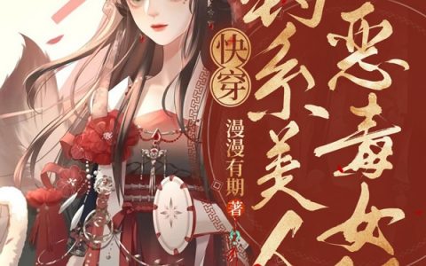 《快穿：钓系美人扮演恶毒女配》(纳兰有诗漫漫有期)小说免费阅读_纳兰有诗漫漫有期最新章节列表-笔趣阁