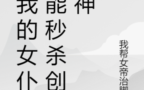 (陈凡我帮女帝治脚臭)连我的女仆都能秒杀创世神全文小说陈凡我帮女帝治脚臭最新章节免费阅读