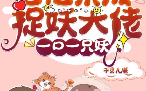 老祖宗成捉妖大佬，一口一只妖全文免费阅读-(玄音明非白)全集阅读