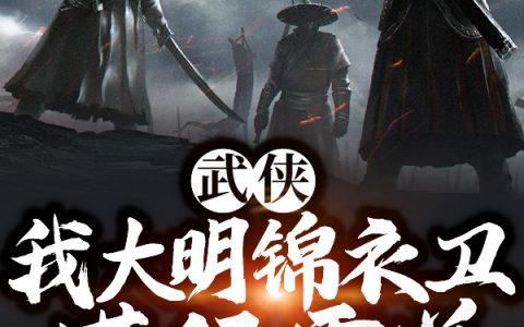 武侠：我大明锦衣卫，横行霸道！(白宇孤独彩灯)_白宇孤独彩灯小说全文