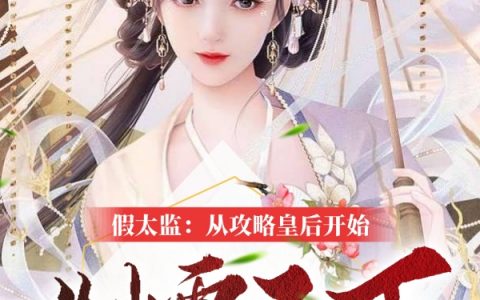 小说全文章节免费阅读假太监：从攻略皇后开始制霸天下