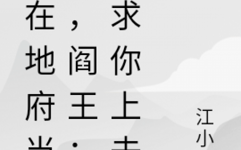 (俺在地府当差，阎王：嫩求你上去)李小纯江小惠_俺在地府当差，阎王：嫩求你上去全本免费在线阅读