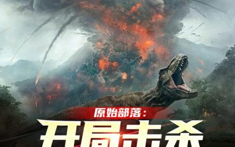 《原始部落：开局击杀霸王龙》何羿矅不矅吃矅_何羿矅不矅吃矅全本阅读