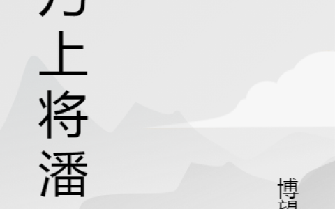 (吾乃上将潘凤)潘凤博望侯_吾乃上将潘凤全章节在线阅读