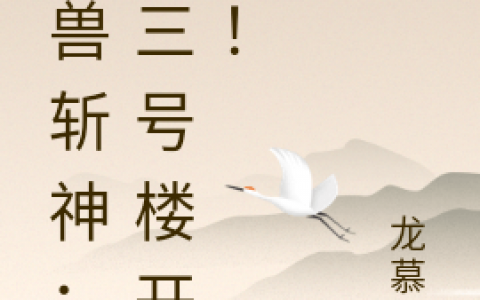 (杨斌龙慕华)御兽斩神：从三号楼开始！_《御兽斩神：从三号楼开始！》全集免费阅读