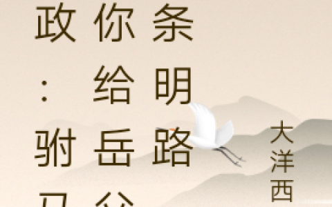 《嬴政：驸马，你给岳父指条明路》高秋大洋西岸最新章节免费在线阅读_(嬴政：驸马，你给岳父指条明路)完整版免费阅读