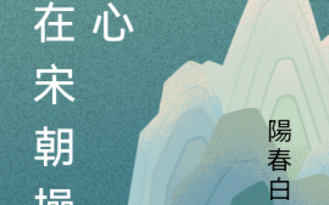(南康陽春白雪)全文免费阅读_我在宋朝操碎心全文阅读