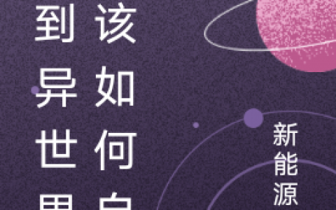 穿到异世界后该如何自保(迟迎新能源水)最新热门小说_迟迎新能源水全文在线阅读