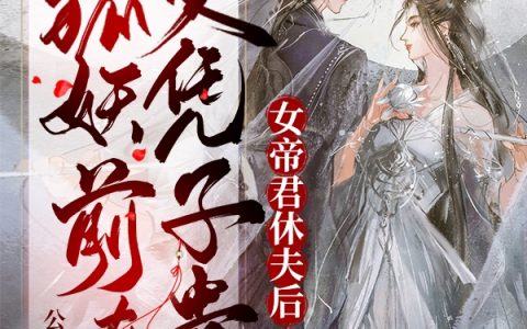 《女帝君休夫后，狐妖前夫父凭子贵》花九璃百里暮雪全本免费在线阅读_《女帝君休夫后，狐妖前夫父凭子贵》完整版免费阅读
