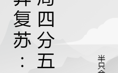 诡异复苏：开局四分五裂(于千半只仓鼠)完整版免费在线阅读_(于千半只仓鼠)全文免费阅读