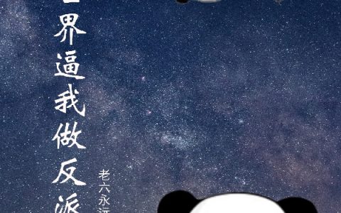 杨绍老六永远等你(这个世界逼我做反派)_这个世界逼我做反派全文免费在线阅读
