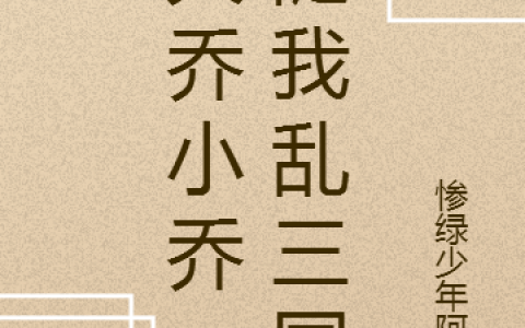 《大乔小乔，随我乱三国》陶商大乔全章节在线阅读_陶商大乔全章节免费阅读