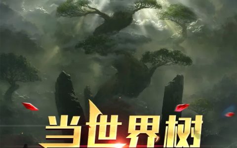 姜木楠胖子(当世界树倒下之后)全集免费在线阅读_(姜木楠胖子)完结版阅读