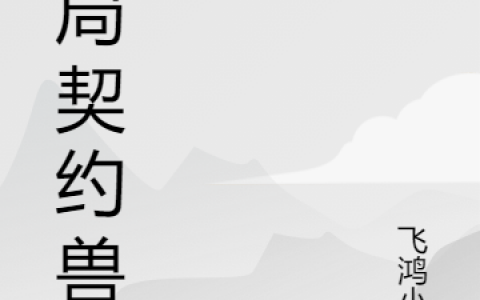 (雷朔飞鸿小子)开局契约兽王_《开局契约兽王》全文在线阅读