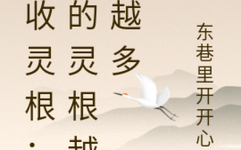 (王不争东巷里开开心心)吸收灵根：我的灵根越来越多_(吸收灵根：我的灵根越来越多)全集免费在线阅读