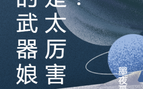 孟东墨夜孤星《我的武器娘真是太厉害了！》_(我的武器娘真是太厉害了！)全集免费阅读