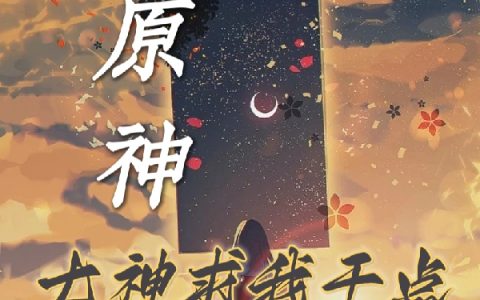 《原神：七神求我干点人事》陆小亦云天神轮全章节在线阅读_陆小亦云天神轮全章节免费阅读