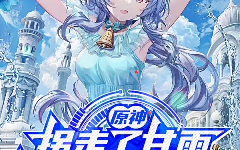 叶秋仙界道友要渡劫(原神：拐走了甘雨钟离找我来干仗)_原神：拐走了甘雨钟离找我来干仗全文免费在线阅读
