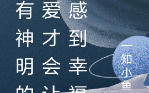 (只有神明的偏爱才会让我感到幸福)温启苏冉冉完结版阅读_(只有神明的偏爱才会让我感到幸福)全集在线阅读