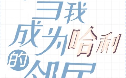 加德妮娅(HP之当我成为哈利的邻居)_(加德妮娅)最新章节在线阅读
