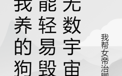 林真帮帝治脚臭(连我养的狗都能轻易毁灭无数宇宙)_《连我养的狗都能轻易毁灭无数宇宙》精彩小说