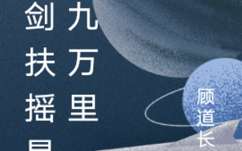 (纵剑扶摇星辰九万里)顾长安顾长青完结版阅读_(纵剑扶摇星辰九万里)全集在线阅读