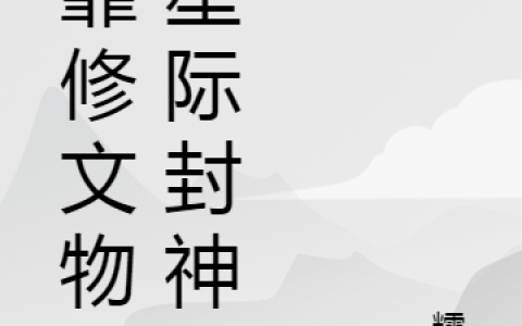 (安芷冉霍青麟)我靠修文物在星际封神全本阅读_(安芷冉霍青麟)全文在线阅读