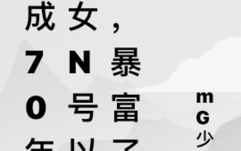 (骆熙MG少女)穿成70年代女n号以后，暴富了全章节阅读_骆熙MG少女全文阅读