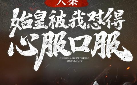 《大秦：始皇被我怼得心服口服》冯征嬴政完整版在线阅读_大秦：始皇被我怼得心服口服全本阅读