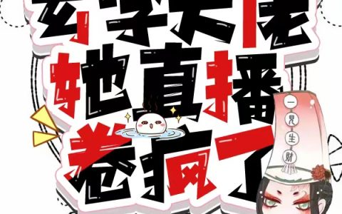 极限装X！玄学大佬她直播卷疯了（极限装X！玄学大佬她直播卷疯了）全文免费阅读无弹窗大结局_ （极限装X！玄学大佬她直播卷疯了）极限装X！玄学大佬她直播卷疯了最新章节列表